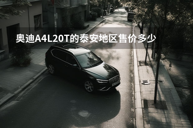 奥迪A4L2.0T的泰安地区售价多少？