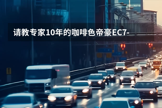 请教专家10年的咖啡色帝豪EC7-RV 手动挡 1.8升，开了8200公里还能卖多少钱？