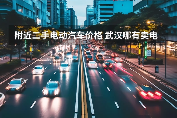 附近二手电动汽车价格 武汉哪有卖电动汽车?