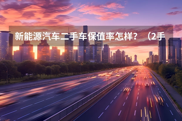 新能源汽车二手车保值率怎样？（2手电动车多钱）