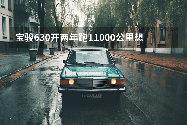 宝骏630开两年跑11000公里想卖值多少钱啊