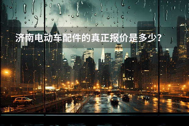 济南电动车配件的真正报价是多少？