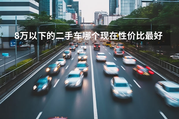 8万以下的二手车哪个现在性价比最好