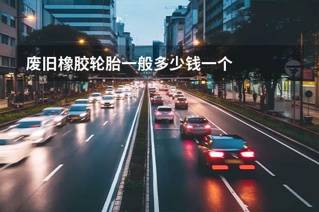 废旧橡胶轮胎一般多少钱一个