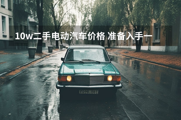 10w二手电动汽车价格 准备入手一辆二手车，10万的预算， 可以买到哪几款车？