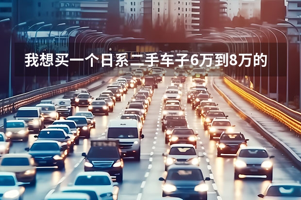 我想买一个日系二手车子.6万到8万的价格.大家有什么好介绍吗??