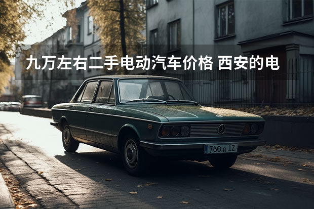 九万左右二手电动汽车价格 西安的电动车最低价是？