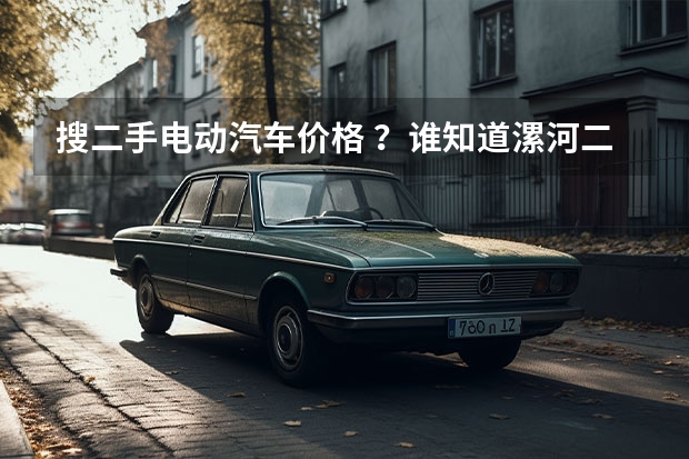搜二手电动汽车价格 ？谁知道漯河二手电动车(OK)漯河电动车(OK)漯河二手摩托车交易市场.