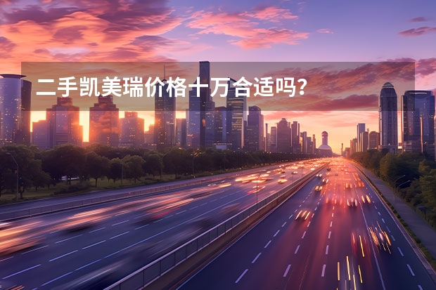 二手凯美瑞价格十万合适吗？