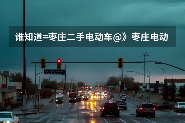 谁知道=枣庄二手电动车@》枣庄电动车@@》枣庄二手摩托车在哪交易？（我要买个二手电动车，他说他8个月前买的，骑了一个多月，就买车没骑了。这都半年没动了。电瓶，电机会有问）