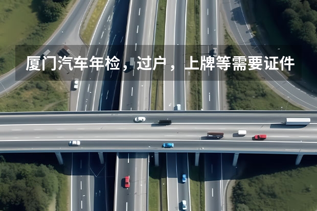 厦门汽车年检，过户，上牌等需要证件和价格表？（请告知=青岛二手电动车%%青岛二手摩托车%%青岛二手电动车交易市场在哪？）