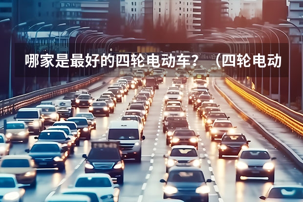 哪家是最好的四轮电动车？（四轮电动车哪家做的最好？）