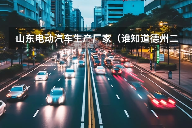 山东电动汽车生产厂家（谁知道德州二手电动车，二手摩托车在哪交易）