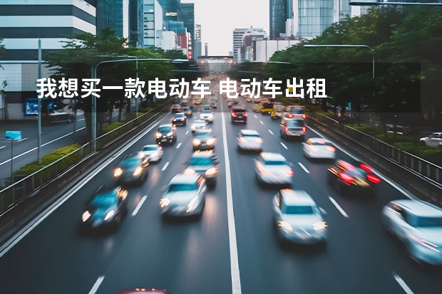 我想买一款电动车 电动车出租
