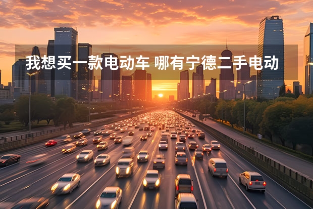 我想买一款电动车 哪有宁德二手电动车（&&）宁德二手助力车（&&）宁德二手摩托车市场