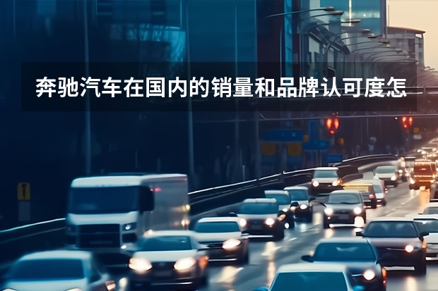奔驰汽车在国内的销量和品牌认可度怎么样？