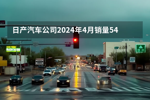 日产汽车公司2024年4月销量54921台 未来将推8款新能源车型（4月新能源厂商零售销量榜单出炉，自主五强全部进入前十）