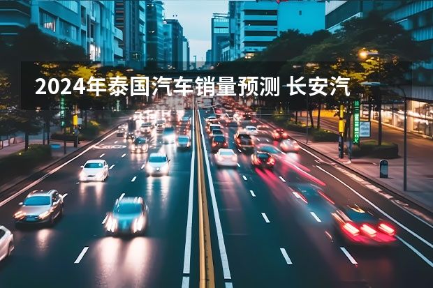 2024年泰国汽车销量预测 长安汽车公布多个品牌新车规划 2024年将冲刺280万辆销量目标