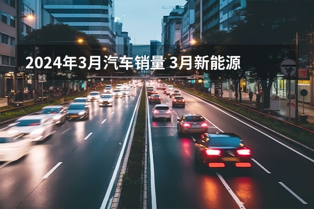 2024年3月汽车销量 3月新能源车销量解读：小鹏逐渐回暖，问界持续低迷