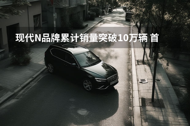 现代N品牌累计销量突破10万辆 首款纯电动汽车将于9月亮相（一周汽车圈丨一汽、奥迪成立新合资公司；下周新伊兰特等即将上市）