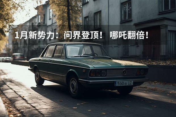 1月新势力：问界登顶！ 哪吒翻倍！小鹏、蔚来腰斩！ 长安汽车2024年1-2月自主品牌新能源销量7.5万辆 同比增长54%