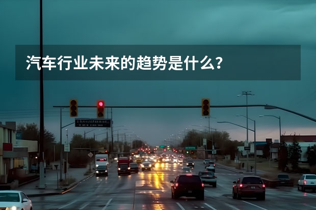汽车行业未来的趋势是什么？