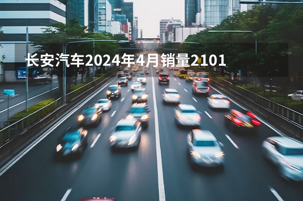 长安汽车2024年4月销量210133辆 自主新能源品牌销量同比翻番（新势力2024年销量目标：两家冲击80万辆！）