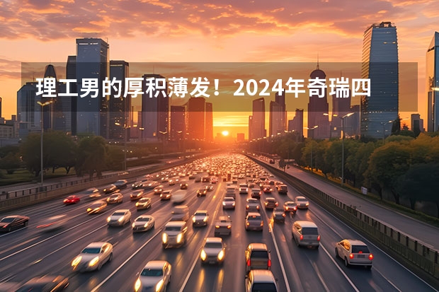 理工男的厚积薄发！2024年奇瑞四大品牌都要“上硬菜” 瑞虎8降2万，艾瑞泽8优惠1.4万，奇瑞全系新车行情汇总