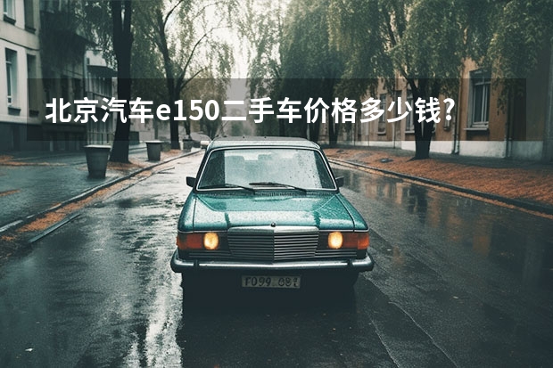 北京汽车e150二手车价格多少钱?