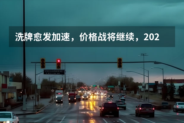 洗牌愈发加速，价格战将继续，2024年中国车市10个预判（庄菁雄履新首战：新君越最高降5万，上汽通用电车油车一起卷）