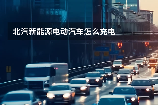 北汽新能源电动汽车怎么充电