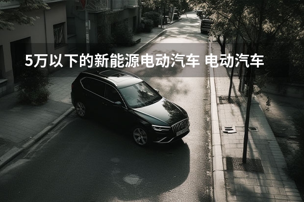 5万以下的新能源电动汽车 电动汽车新能源3万左右