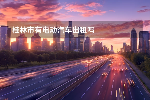 桂林市有电动汽车出租吗