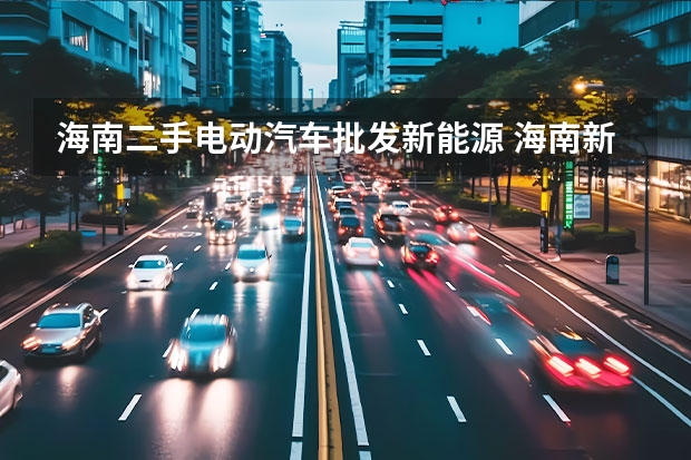 海南二手电动汽车批发新能源 海南新能源汽车上高速怎样收费