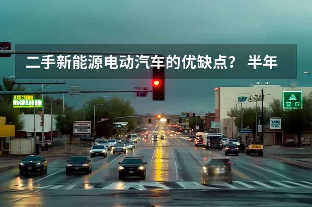 二手新能源电动汽车的优缺点？ 半年转手亏10万？关于新能源二手车的