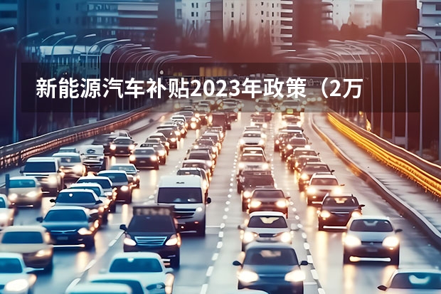 新能源汽车补贴2023年政策（2万以下新能源电动汽车）