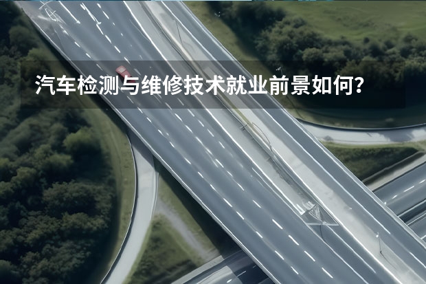 汽车检测与维修技术就业前景如何?